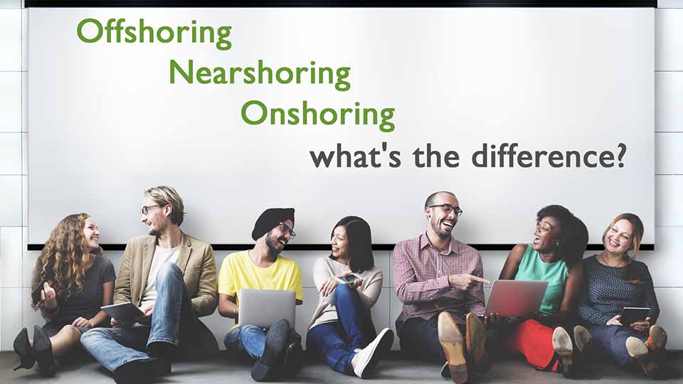 Offshoring, nearshoring, and onshoring - what's the difference?